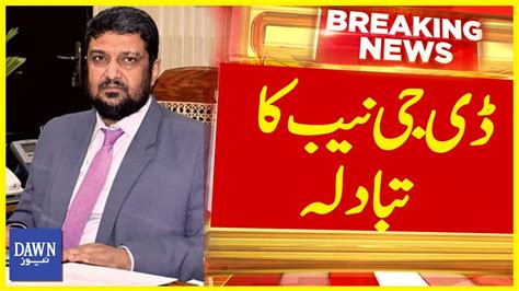 Dg Nab Islamabad Shehzad Saleem Transferred Breaking News Dawn News