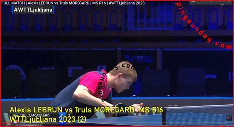 Why Alexis Lebrun Lost Truls Moregard In Wtt Ljubljana Pingsunday