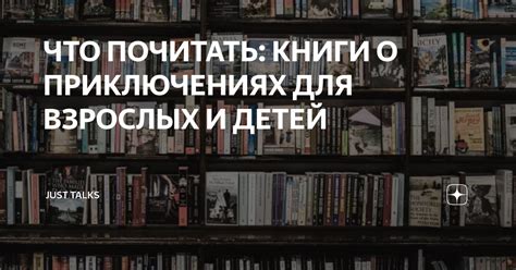 ЧТО ПОЧИТАТЬ: КНИГИ О ПРИКЛЮЧЕНИЯХ ДЛЯ ВЗРОСЛЫХ И ДЕТЕЙ | JustTalks | Дзен