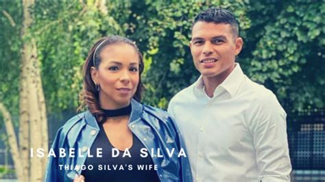 Who Is Isabelle Da Silva Meet The Wife Of Thiago Silva