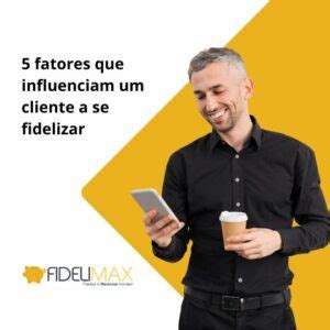 Fatores Que Influenciam Um Cliente A Se Fidelizar Fidelimax