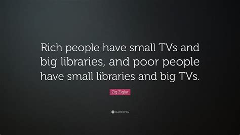 Zig Ziglar Quote â Rich people have small TVs and big libraries HD