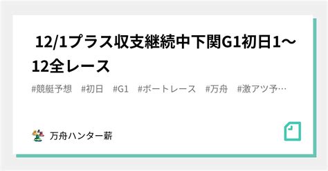 🤡 121🤡プラス収支継続中🤡下関g1👑初日😍1〜12全レース💰💰｜💰💰万舟ハンター薪💰💰｜note