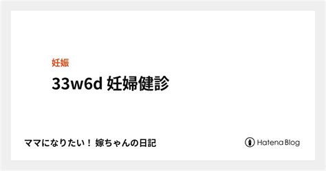 33w6d 妊婦健診 ママになりたい！ 嫁ちゃんの日記