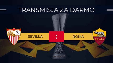 Transmisja Sevilla Roma Za Darmo Gdzie Ogl Da Fina Ligi Europy