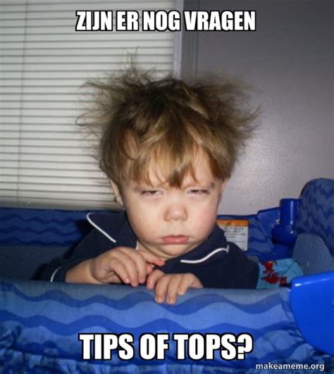 Zijn Er Nog Vragen Tips Of Tops Monday Mornings Meme Generator