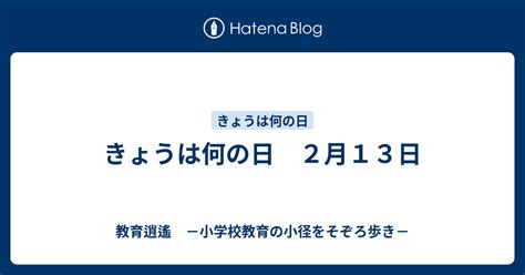 きょうは何の日 2月13日 教育逍遙 －小学校教育の小径をそぞろ歩き－