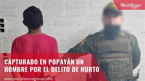 Capturado En Popay N Un Hombre Por El Delito De Hurto Meridiano Regional