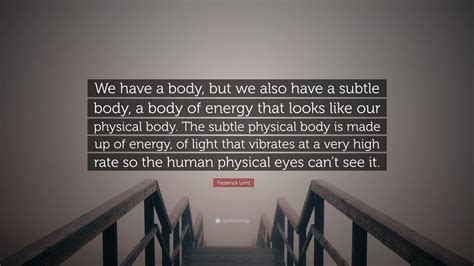 Frederick Lenz Quote We Have A Body But We Also Have A Subtle Body