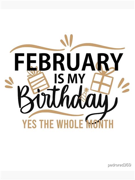 February Is My Birthday Yes The Whole Month Funny February Happy