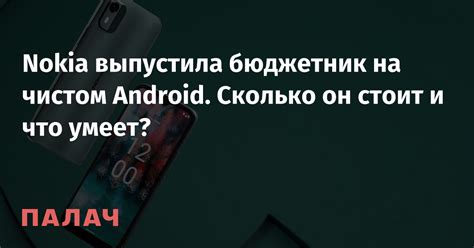 Nokia выпустила бюджетник на чистом Android. Сколько он стоит и что ...