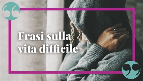 Le Frasi Sulla Vita Difficile Citazioni E Aforismi