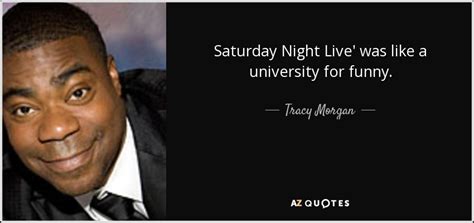 Tracy Morgan quote: Saturday Night Live' was like a university for funny.