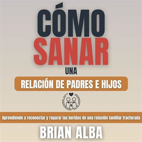 Cómo Sanar Una Relación De Padres E Hijos Livre Audio Brian Alba