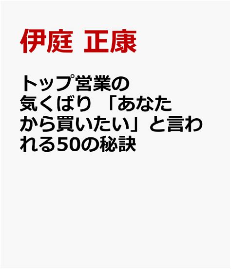 楽天ブックス トップ営業の気くばり 「あなたから買いたい」と言われる47の秘訣 伊庭 正康 9784756923318 本