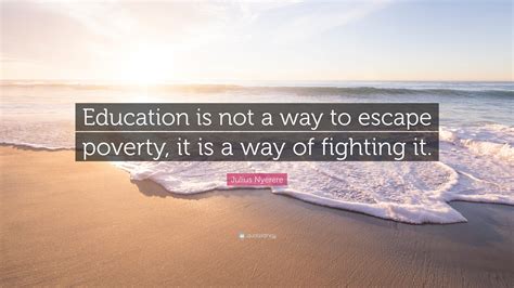 Julius Nyerere Quote Education Is Not A Way To Escape Poverty It Is