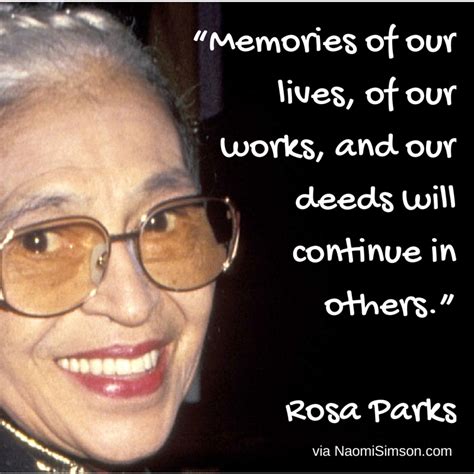 Memories of our lives, of our works, and our deeds will continue in others - Rosa Parks ...