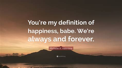 Michelle A Valentine Quote Youre My Definition Of Happiness Babe Were Always And Forever