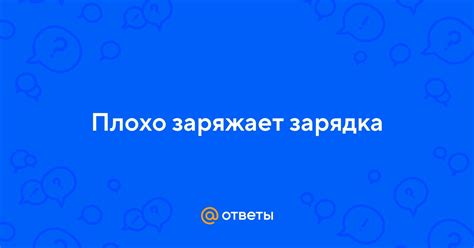 Ответы Mail: Плохо заряжает зарядка