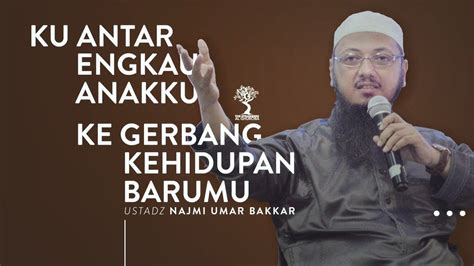 Ku Antar Engkau Anakku Ke Gerbang Kehidupan Barumu Ustadz Najmi Umar