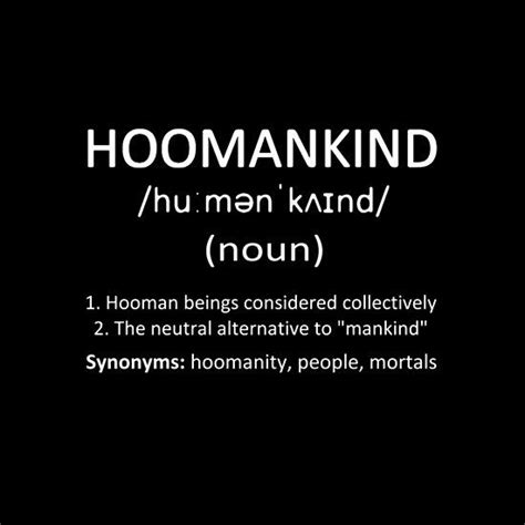 Hoomankind Definition. Hoomankind (noun): 1. Hooman* beings considered collectively 2. The ...