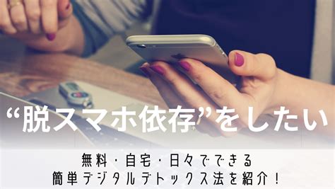 脱スマホ依存”をしたい】無料・自宅・日々でできる簡単デジタルデトックス法を紹介！