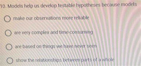 10. Models help us develop testable hypotheses because models make our ...