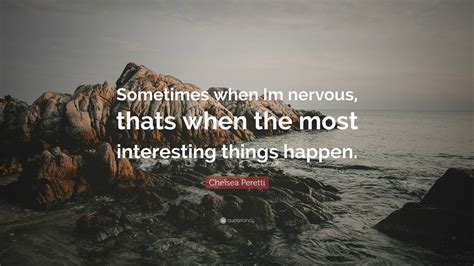 Chelsea Peretti Quote Sometimes When Im Nervous Thats When The Most Interesting Things Happen”