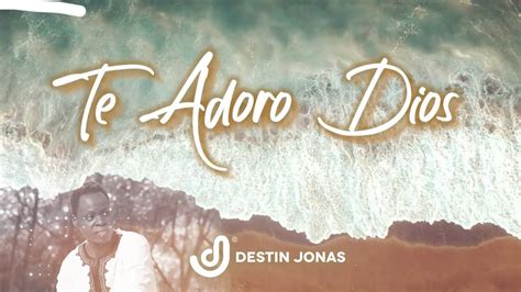 Destin Jonas Te Adoro Dios Video Lyrics Oficial Youtube