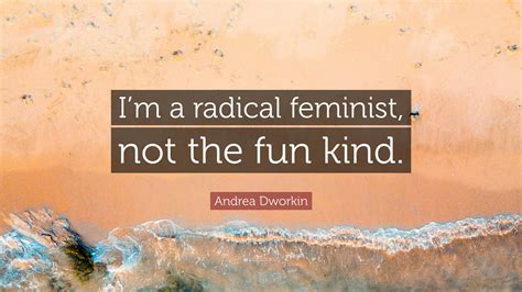 Andrea Dworkin Quote “im A Radical Feminist Not The Fun Kind ”