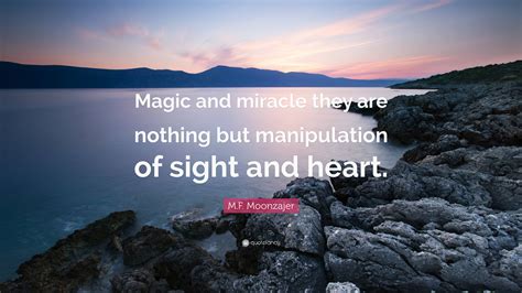 M.F. Moonzajer Quote: “Magic and miracle they are nothing but