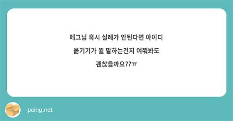 에그님 혹시 실례가 안된다면 아이디 옮기기가 뭘 말하는건지 여쭤봐도 괜찮을까요ㅠ Peing 質問箱