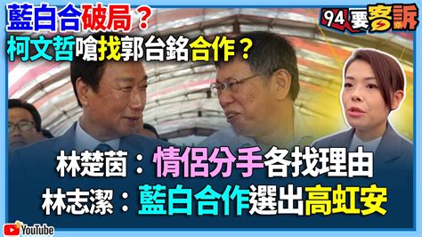 【94要客訴】藍白合破局？柯文哲嗆找郭台銘合作？林楚茵：情侶分手各找理由！林志潔：藍白合作選出高虹安 Youtube