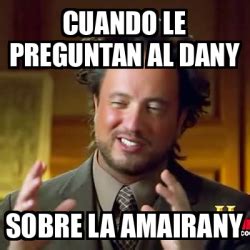 Meme Ancient Aliens Cuando Le Preguntan Al Dany Sobre La Amairany