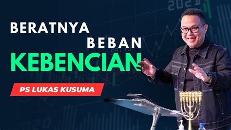 BERATNYA BEBAN KEBENCIAN Khotbah Ps Lukas Kusuma Jumat 1 Maret