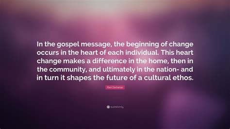 Ravi Zacharias Quote In The Gospel Message The Beginning Of Change