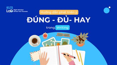 Hướng dẫn phát triển ý Đúng Đủ Hay trong Writing IELTS Lab