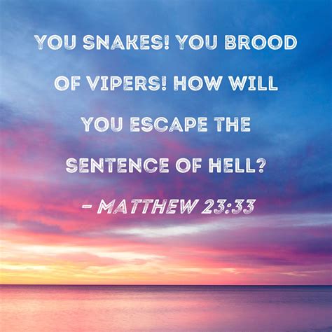 Matthew 23:33 You snakes! You brood of vipers! How will you escape the