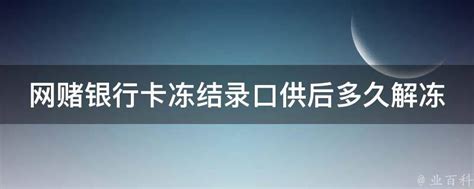 网赌银行卡冻结录口供后多久解冻 业百科