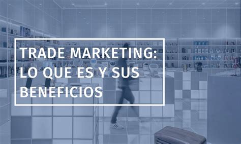 Trade Marketing Lo Que Es Y Sus Beneficios Hkt