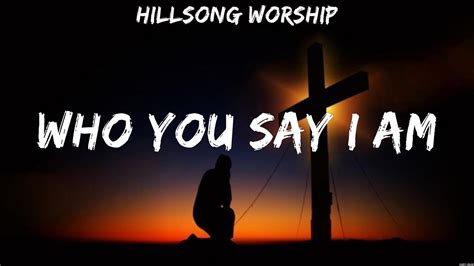 Hillsong Worship Who You Say I Am Lyrics Chris Tomlin Bethel Music Hillsong United