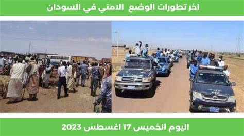 اخر تطورات الوضع الامني في السودان اليوم الخميس 17 اغسطس 2023 احداث