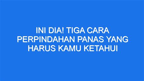 Ini Dia Tiga Cara Perpindahan Panas Yang Harus Kamu Ketahui