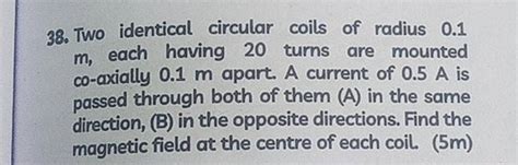 38 Two Identical Circular Coils Of Radius 0 1 M Each Having 20 Turns Ar