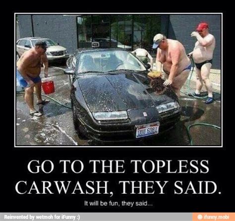 Go To The Topless Carwash They Said It Will Be Fun They Said