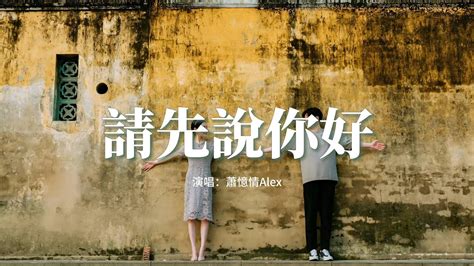 蕭憶情alex 請先說你好（原唱：賀一航 『以後再遇見你再遇見你 請你先說你好，我怕控制不住就會給你擁抱。』【動態歌詞mv】 Youtube