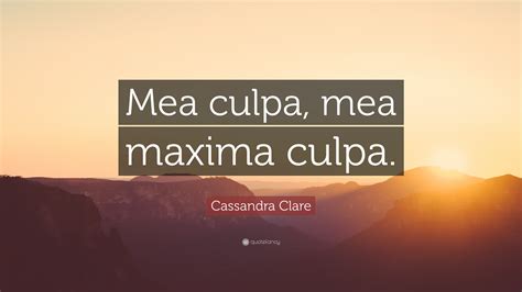 Cassandra Clare Quote: “Mea culpa, mea maxima culpa.”