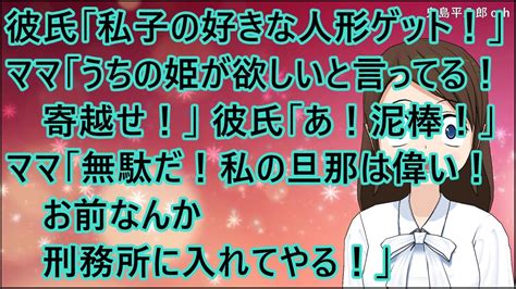 【スカッとする話】彼氏「私子の好きな人形ゲット！」ママ「うちの姫が欲しいと言ってるからそれ寄越せ！」 彼氏「あっ！泥棒！」ママ「無駄だ！私の