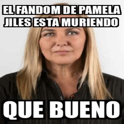 Meme Personalizado El Fandom De Pamela Jiles Esta Muriendo Que Bueno