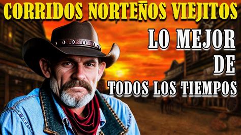 Las 100 Puros Corridos Norteños Viejitos Lo Mejor De Todos Los